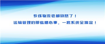 专线物流老板别愁了！运输管理的那些糟心事，一套系统全搞定！